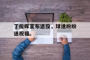 电子竞技app平台官方-丁俊晖宣布退役，球迷纷纷送祝福。