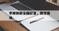 电子竞技体育-李娜刷新全国纪录，震惊赛场。