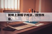 IM电竞app新人注册-姚明上演帽子戏法，技惊四座。