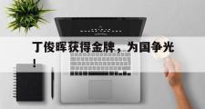 电子竞技体育-丁俊晖获得金牌，为国争光！