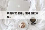 电子竞技体育-姚明状态低迷，遭遇连败困局。