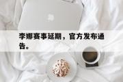 IM电竞app新人注册-李娜赛事延期，官方发布通告。