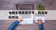 电子竞技app平台官方-中国女排表现平平，网友纷纷热议。