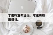 电子竞技app平台官方-丁俊晖宣布退役，球迷纷纷送祝福。