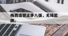 电子竞技app平台官方-梅西遗憾止步八强，无缘奖牌。