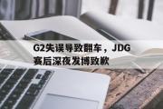 IM电竞app新人注册-G2失误导致翻车，JDG赛后深夜发博致歉