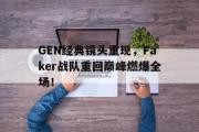电子竞技app平台官方-GEN经典镜头重现，Faker战队重回巅峰燃爆全场！