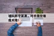 IM电竞app新人注册-球队防守紧凑，对手得分难度大增！