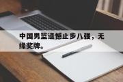 IM电竞app新人注册-中国男篮遗憾止步八强，无缘奖牌。