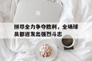 电子竞技app平台官方-拼尽全力争夺胜利，全场球员都迸发出强烈斗志