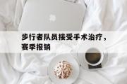 电子竞技体育-步行者队员接受手术治疗，赛季报销