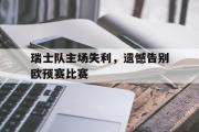 电子竞技app平台官方-瑞士队主场失利，遗憾告别欧预赛比赛