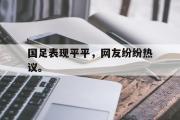 电子竞技app平台官方-国足表现平平，网友纷纷热议。