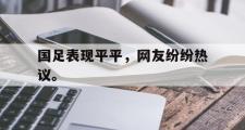电子竞技app平台官方-国足表现平平，网友纷纷热议。