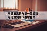 电子竞技app平台官方-马德里竞技力求一雪前耻，夺得亚洲足球冠军称号