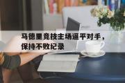 电子竞技app平台官方-马德里竞技主场逼平对手，保持不败纪录