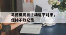 电子竞技app平台官方-马德里竞技主场逼平对手，保持不败纪录