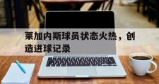 IM电竞app新人注册-莱加内斯球员状态火热，创造进球记录