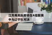 电子竞技app平台官方-江苏舜天队即将在A组联赛中与辽宁队对决