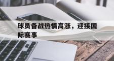 电子竞技体育-球员备战热情高涨，迎接国际赛事