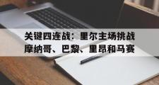 IM电竞app新人注册-关键四连战：里尔主场挑战摩纳哥、巴黎、里昂和马赛