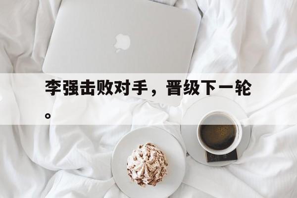 电子竞技体育-李强击败对手，晋级下一轮。