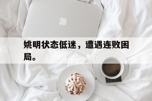 姚明状态低迷，遭遇连败困局。