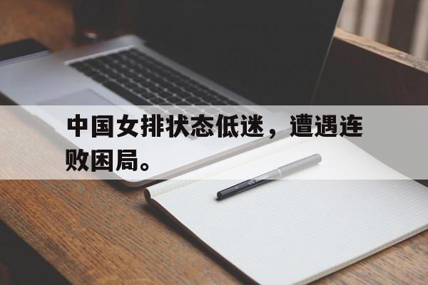 中国女排状态低迷，遭遇连败困局。