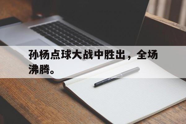 孙杨点球大战中胜出，全场沸腾。