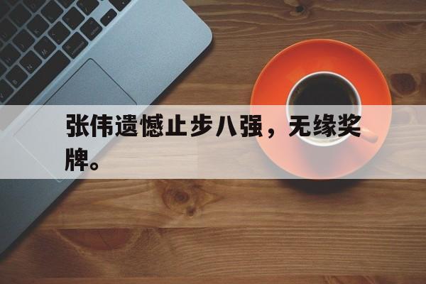 张伟遗憾止步八强，无缘奖牌。