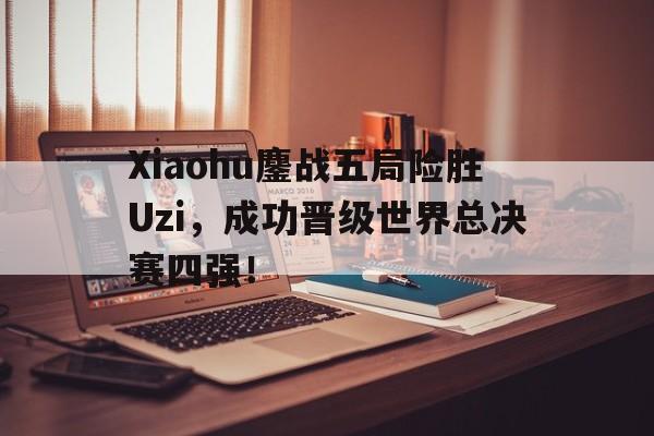 Xiaohu鏖战五局险胜Uzi，成功晋级世界总决赛四强！