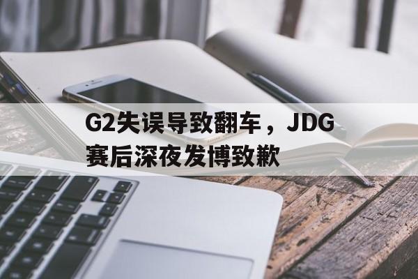 G2失误导致翻车，JDG赛后深夜发博致歉