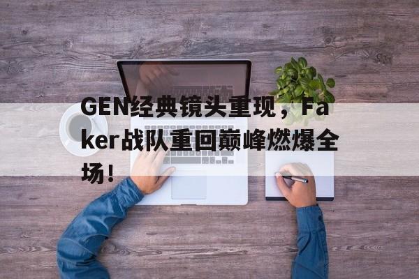 GEN经典镜头重现，Faker战队重回巅峰燃爆全场！