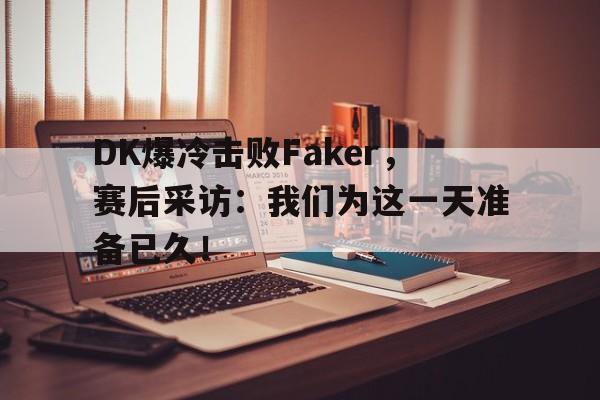 DK爆冷击败Faker，赛后采访：我们为这一天准备已久！
