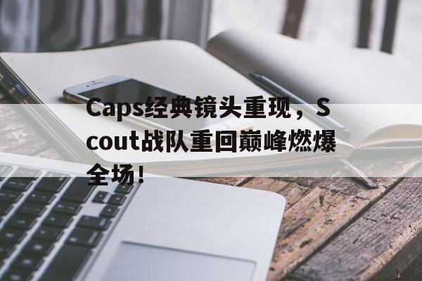 Caps经典镜头重现，Scout战队重回巅峰燃爆全场！