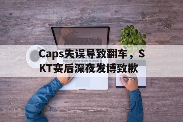 Caps失误导致翻车，SKT赛后深夜发博致歉