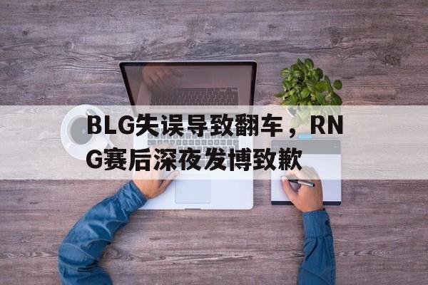 BLG失误导致翻车，RNG赛后深夜发博致歉