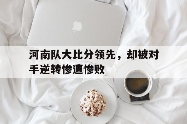 河南队大比分领先，却被对手逆转惨遭惨败