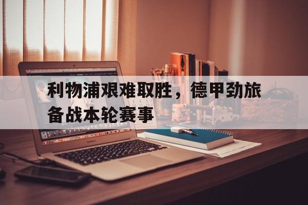 利物浦艰难取胜，德甲劲旅备战本轮赛事