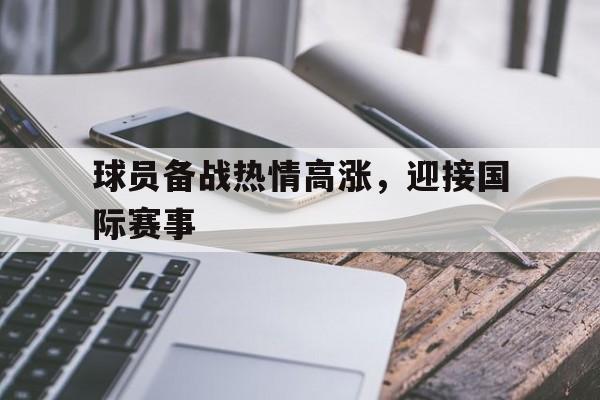 球员备战热情高涨，迎接国际赛事